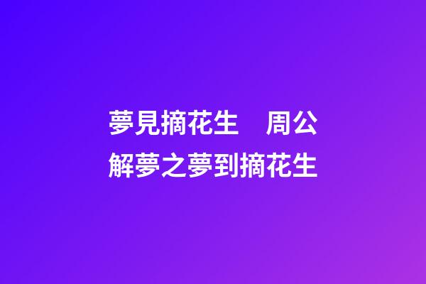 夢見摘花生　周公解夢之夢到摘花生